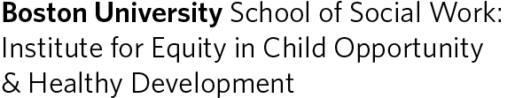 BU | The Institute for Equity in Child Opportunity & Healthy Development at Boston University School of Social Work.